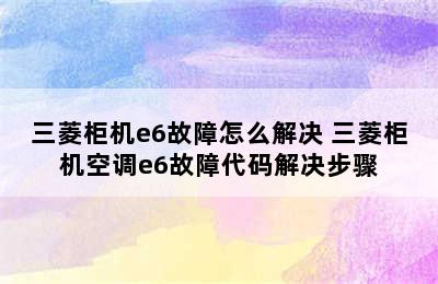 三菱柜机e6故障怎么解决 三菱柜机空调e6故障代码解决步骤